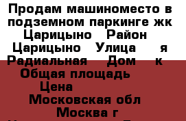 Продам машиноместо в подземном паркинге жк Царицыно › Район ­ Царицыно › Улица ­ 6-я Радиальная  › Дом ­ 5к2 › Общая площадь ­ 17 › Цена ­ 1 550 000 - Московская обл., Москва г. Недвижимость » Гаражи   